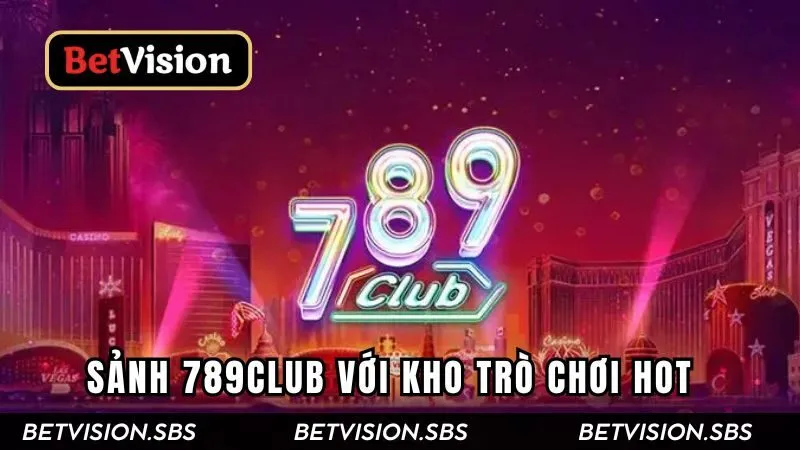 Sảnh 789Club | Kho Trò Chơi Hot Với Tỷ Lệ Thưởng Hấp Dẫn